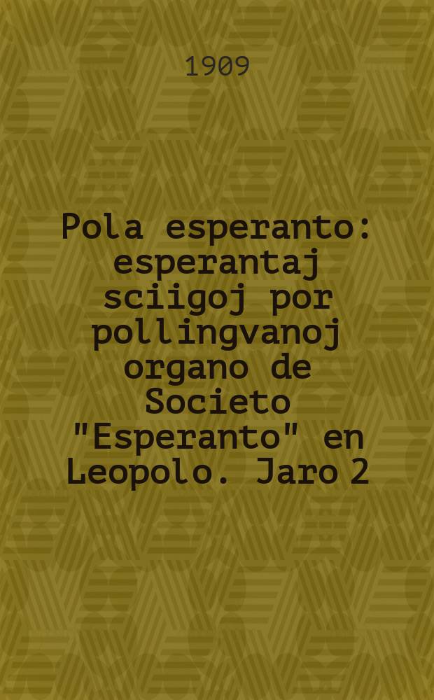 Pola esperanto : esperantaj sciigoj por pollingvanoj organo de Societo "Esperanto" en Leopolo. Jaro 2 (4)1909, № 2/3