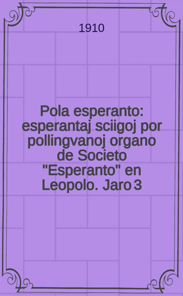 Pola esperanto : esperantaj sciigoj por pollingvanoj organo de Societo "Esperanto" en Leopolo. Jaro 3 (5) 1910, № 4/5