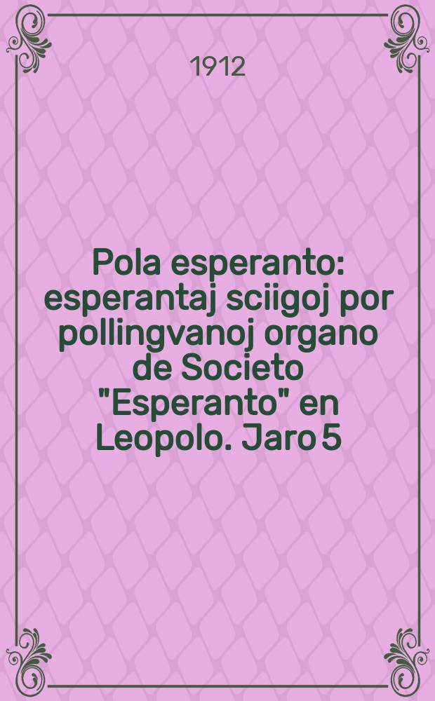 Pola esperanto : esperantaj sciigoj por pollingvanoj organo de Societo "Esperanto" en Leopolo. Jaro 5(7) 1912, № 5 (62)