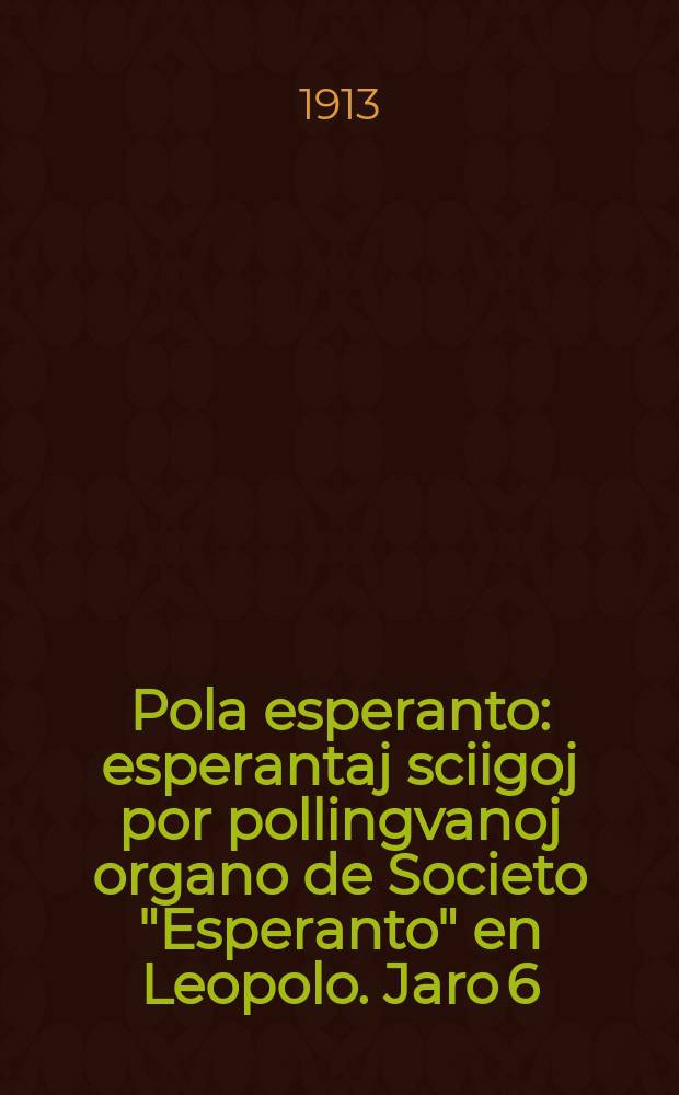Pola esperanto : esperantaj sciigoj por pollingvanoj organo de Societo "Esperanto" en Leopolo. Jaro 6 (8)1913, № 1 (70)