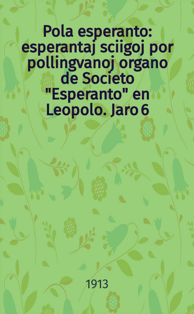 Pola esperanto : esperantaj sciigoj por pollingvanoj organo de Societo "Esperanto" en Leopolo. Jaro 6 (8)1913, № 2 (71)