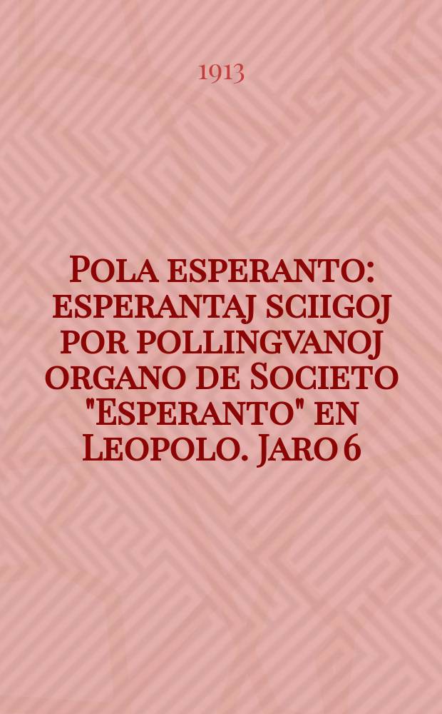 Pola esperanto : esperantaj sciigoj por pollingvanoj organo de Societo "Esperanto" en Leopolo. Jaro 6 (8)1913, № 6 (75)