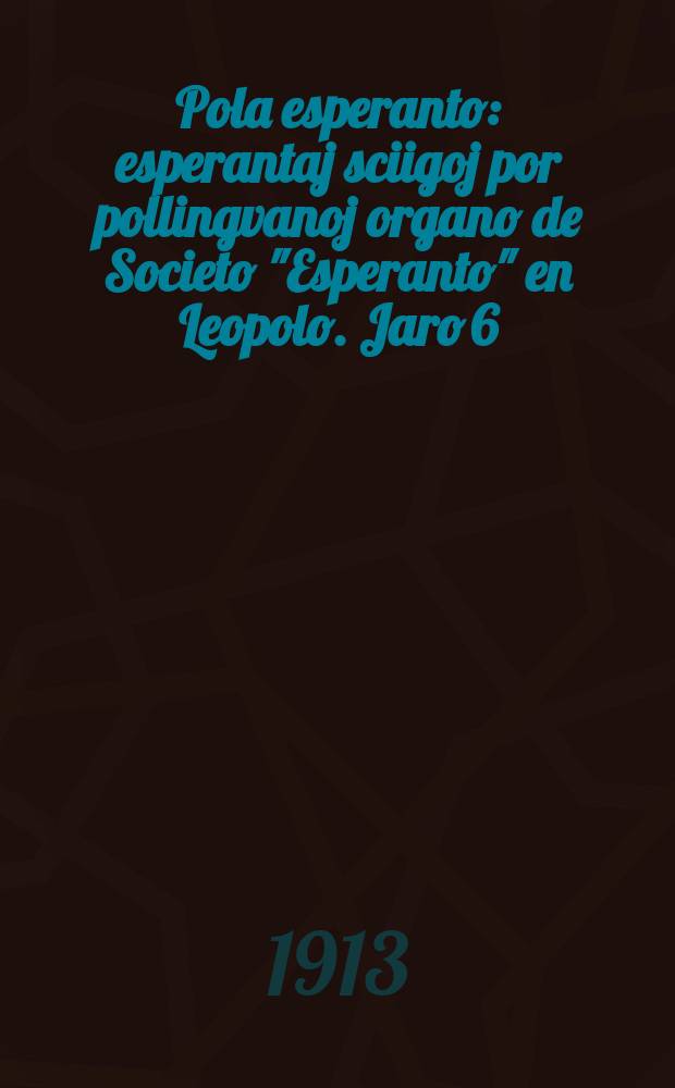 Pola esperanto : esperantaj sciigoj por pollingvanoj organo de Societo "Esperanto" en Leopolo. Jaro 6 (8)1913, № 12 (80)