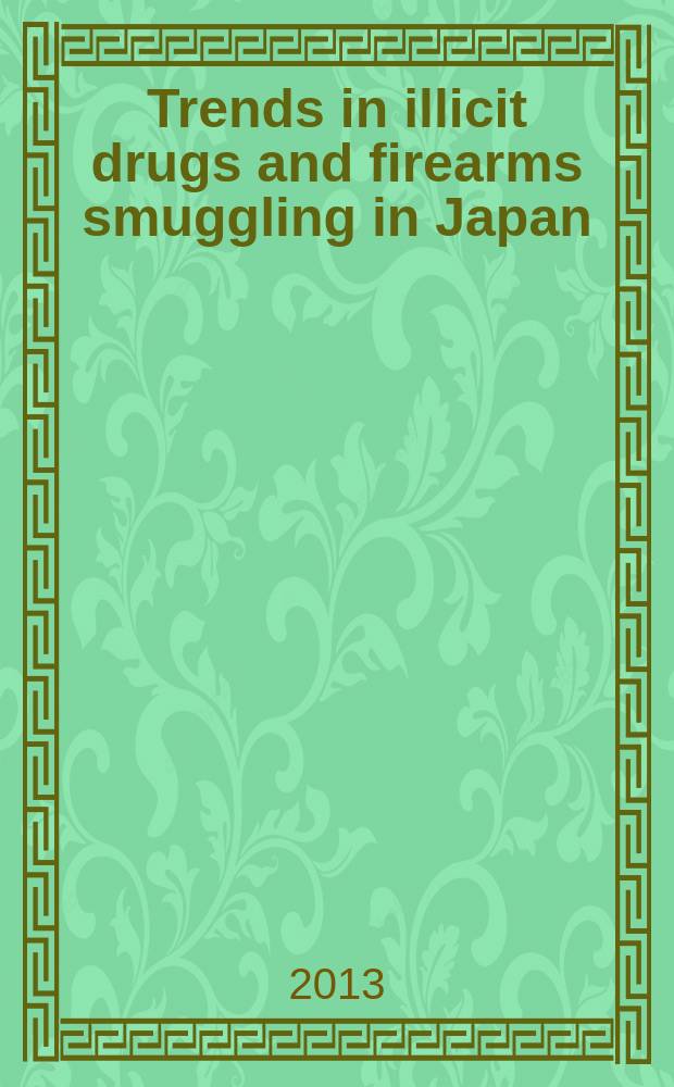 Trends in illicit drugs and firearms smuggling in Japan : ("white powder and black firearms" report). Ed. 2013