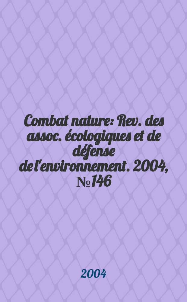 Combat nature : Rev. des assoc. écologiques et de défense de l'environnement. 2004, №146