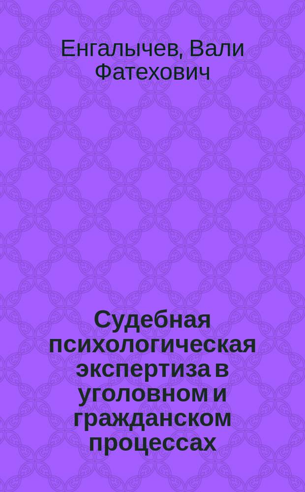 Судебная психологическая экспертиза в уголовном и гражданском процессах: вопросы теории и практики : практикум для студентов факультетов психологии высших учебных заведений (специалитет, бакалавриат, магистратура)