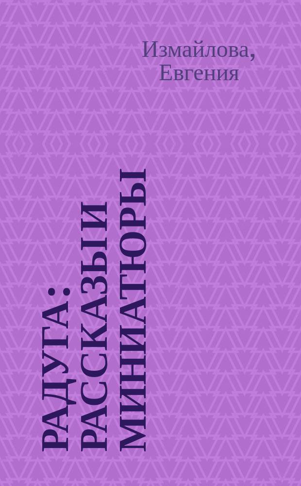 Радуга : рассказы и миниатюры