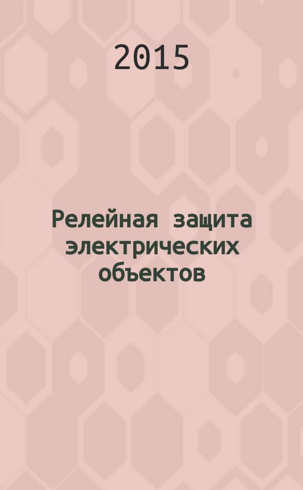 Релейная защита электрических объектов : [в 2 ч.]. Ч. 1 : Логические защиты