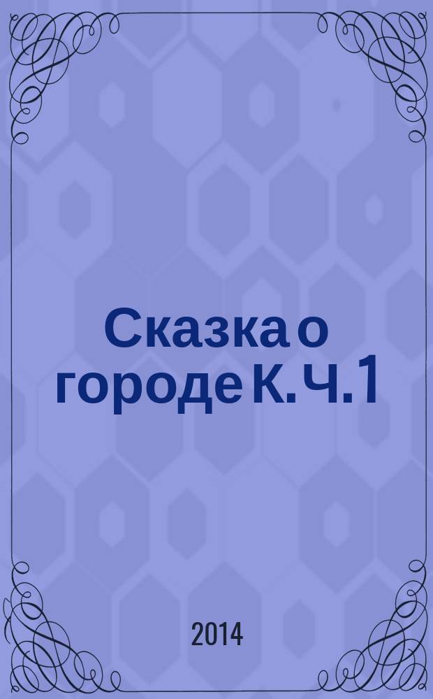 Сказка о городе К. Ч. 1 : Дом и его друзья