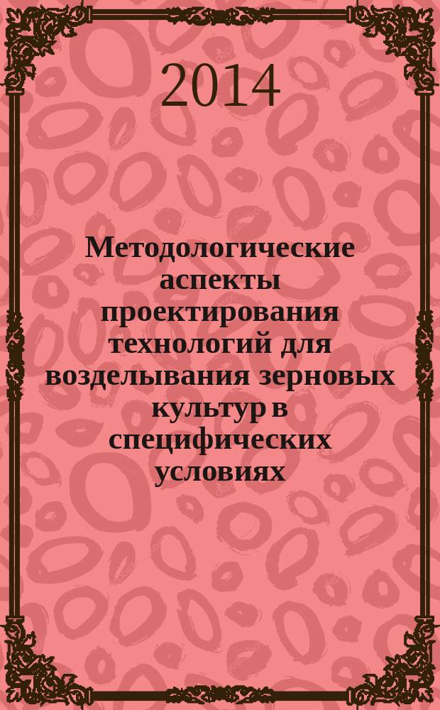 Методологические аспекты проектирования технологий для возделывания зерновых культур в специфических условиях : монография