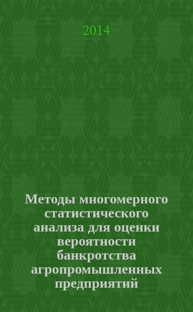 Методы многомерного статистического анализа для оценки вероятности банкротства агропромышленных предприятий : учебное пособие для студентов направлений подготовки "Экономика", "Прикладная информатика", "Бизнес информатика"