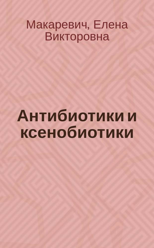 Антибиотики и ксенобиотики : учебное пособие по дисциплинам "Антибиотики", "Учение об антибиотиках и ксенобиотиках" для студентов, обучающихся по программам подготовки бакалавров и магистров направления 020400 "Биология"
