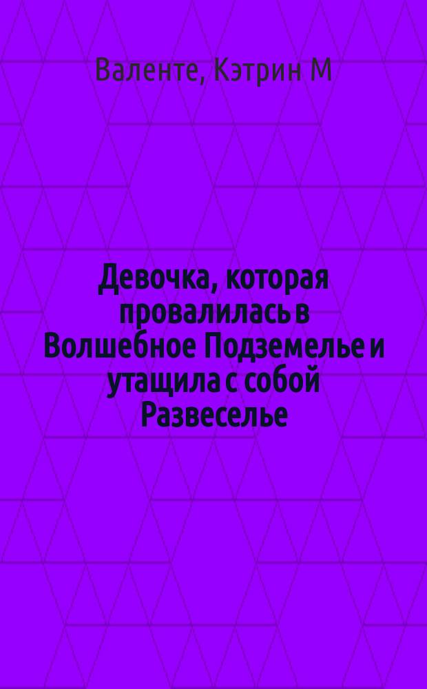 Девочка, которая провалилась в Волшебное Подземелье и утащила с собой Развеселье : роман