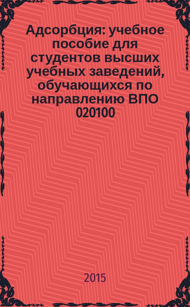 Адсорбция : учебное пособие для студентов высших учебных заведений, обучающихся по направлению ВПО 020100 - Химия и специальности ВПО 020201 - Фундаментальная и прикладная химия