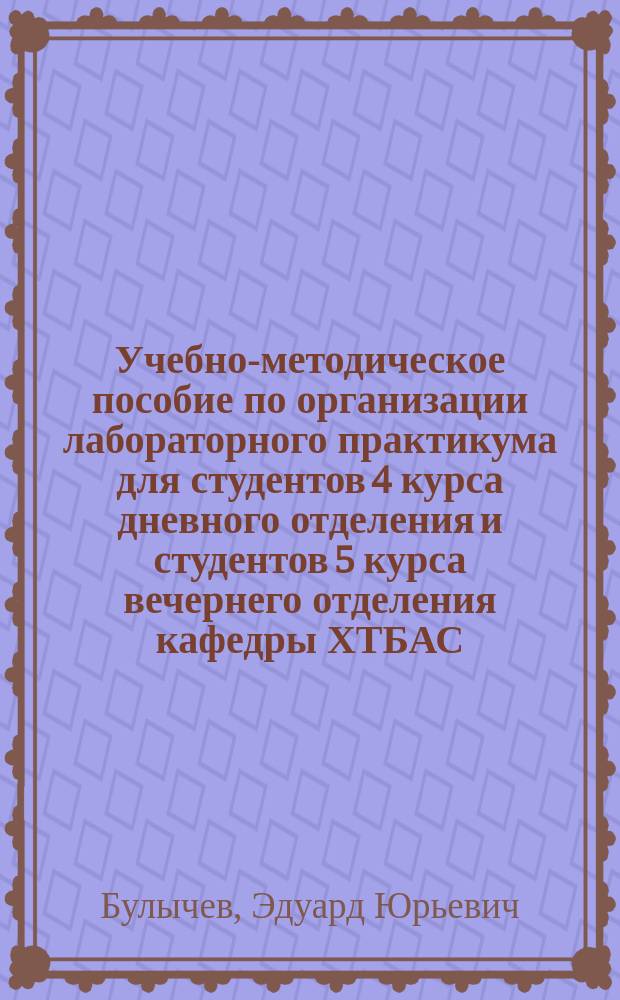 Учебно-методическое пособие по организации лабораторного практикума для студентов 4 курса дневного отделения и студентов 5 курса вечернего отделения кафедры ХТБАС