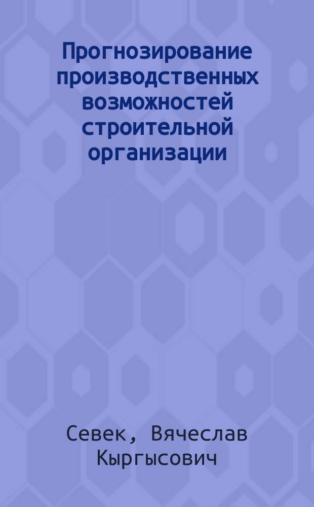 Прогнозирование производственных возможностей строительной организации : (на материалах Тувинского регионального ИСК)
