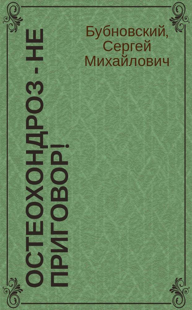 Остеохондроз - не приговор!; Грыжа позвоночника - не приговор!: причины возникновения остеохондроза и грыжи позвоночника, типичные ошибки и заблуждения, как избавиться от болей в спине без лекарств и что делать при обострениях, эффективные авторские упражнения / Сергей Бубновский, д.м.н., проф