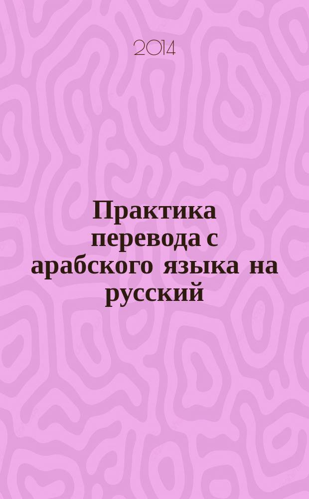 Практика перевода с арабского языка на русский : наука, страноведение, языкознание учебное пособие [для студентов всех курсов, изучающих арабский язык]. Ч. 3 : История, страноведение, сельское хозяйство