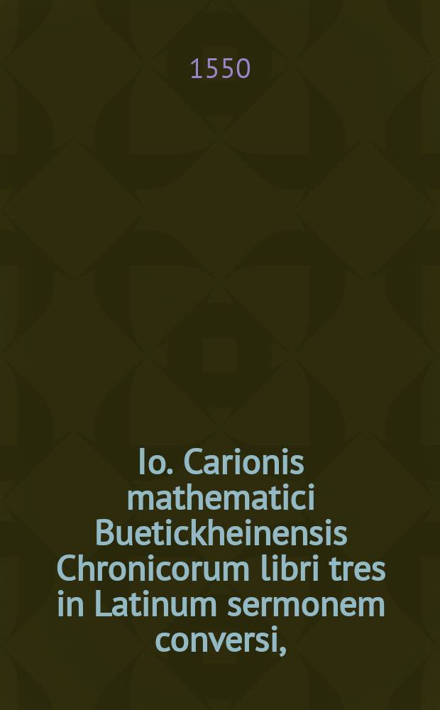 Io. Carionis mathematici Buetickheinensis Chronicorum libri tres in Latinum sermonem conversi,