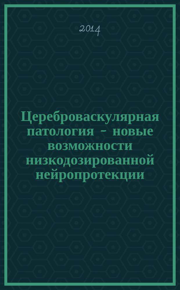 Цереброваскулярная патология - новые возможности низкодозированной нейропротекции : сборник научных статей к III российскому международному конгрессу "Цереброваскулярная патология и инсульт"