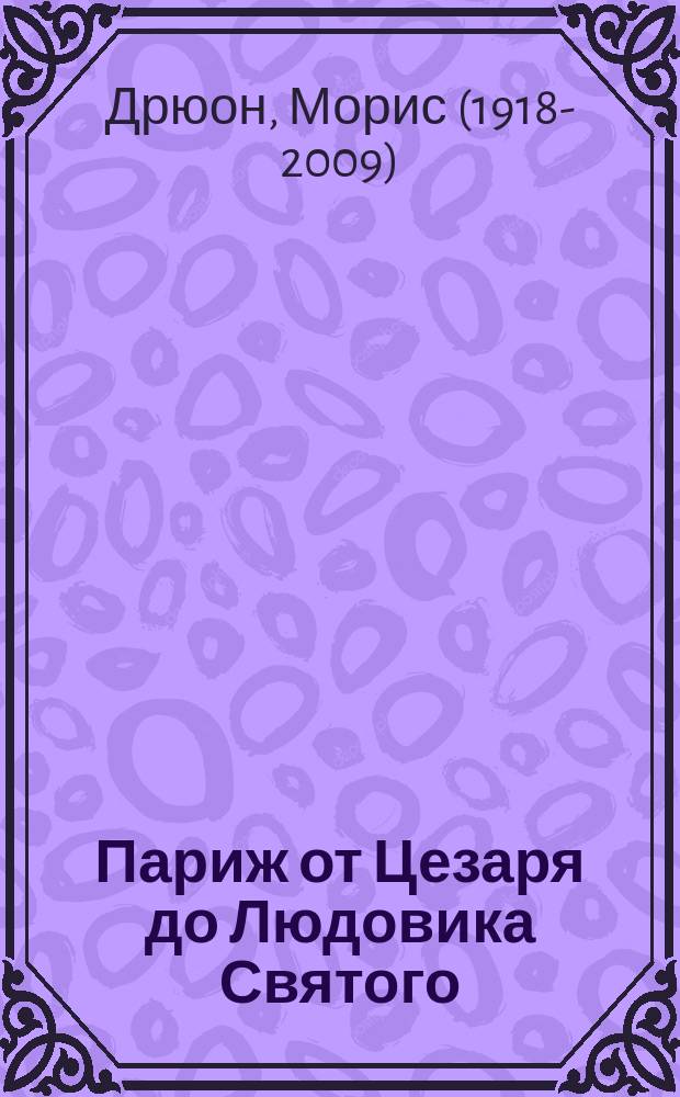 Париж от Цезаря до Людовика Святого; Истоки и берега / Морис Дрюон; пер. с фр. Натальи Васильковой, Серафимы Васильевой