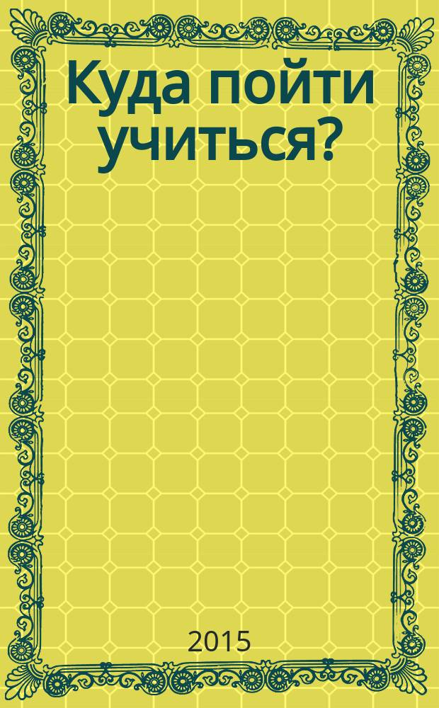 Куда пойти учиться? : справочник для абитуриентов