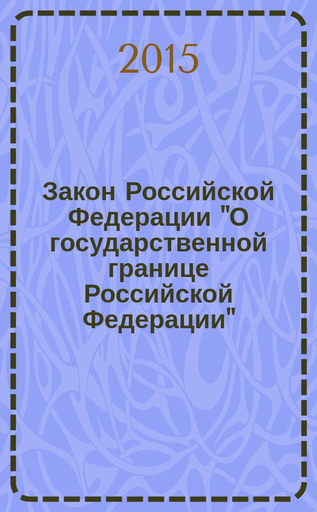 Закон Российской Федерации "О государственной границе Российской Федерации" : от 1 апреля 1993 года № 4730-1 : (в ред. федеральных законов от 10.08.1994 № 23-ФЗ ... от 31.12.2014 № 504-ФЗ, с изм., внесенными Постановлением Конституционного Суда РФ от 11.11. 1997 № 16-П)