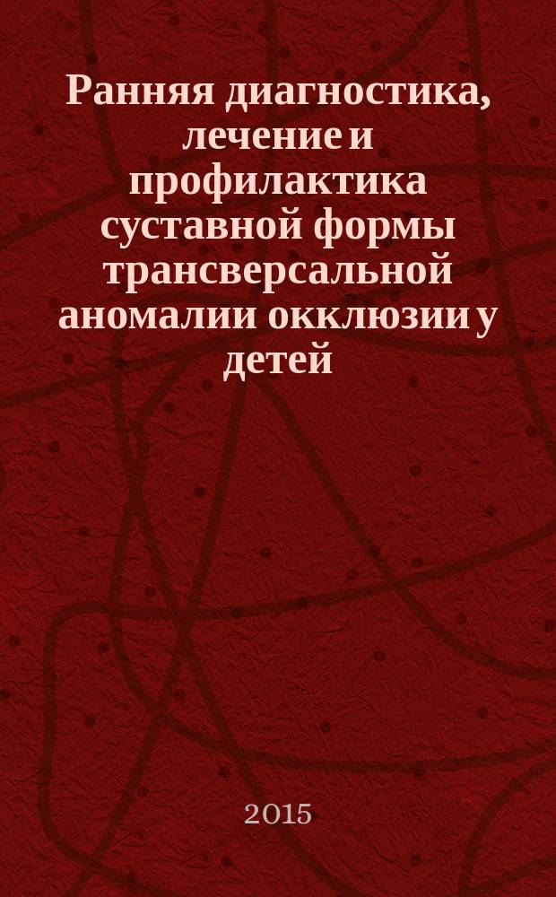 Ранняя диагностика, лечение и профилактика суставной формы трансверсальной аномалии окклюзии у детей : монография