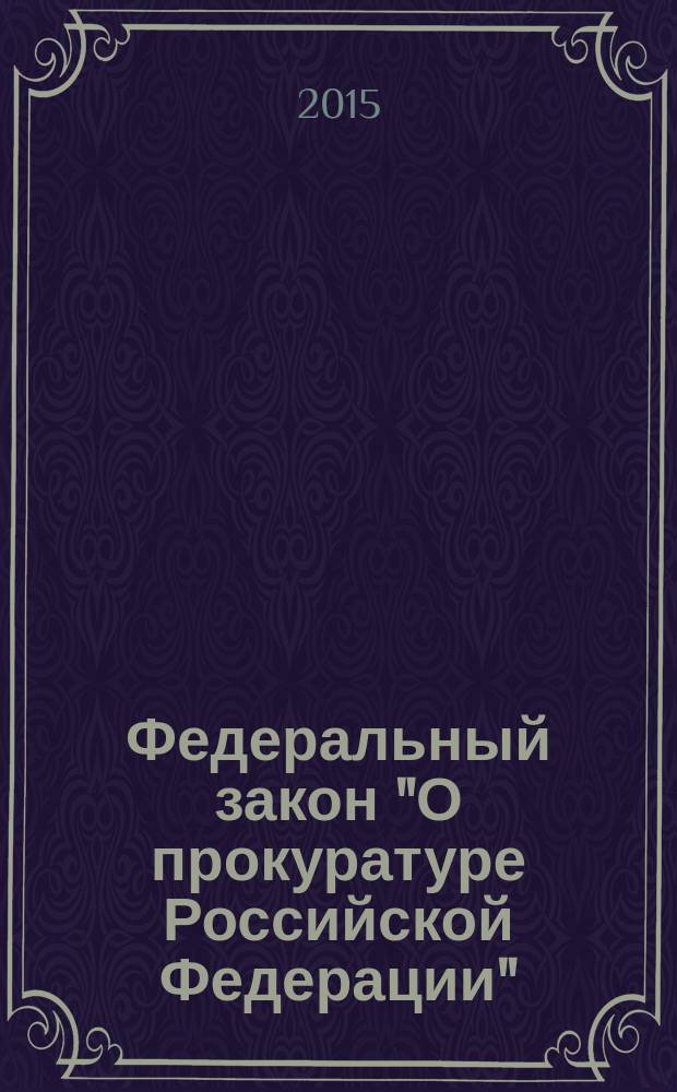Федеральный закон "О прокуратуре Российской Федерации" : от 17 января 1992 года № 2202-I : (в ред. федеральных законов от 17.11.1995 № 168-ФЗ ... от 22.12.2014 № 427-ФЗ, с изм., внесенными постановлениями Конституционного Суда РФ от 18.02.2000№ 3-П ... от 18.07.2003 № 13-П, федеральными законами от 27.12.2000 № 150-ФЗ, от 30.12.2001 № 194-ФЗ)