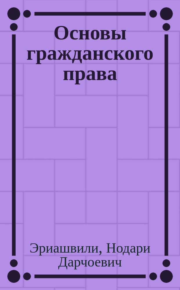 Основы гражданского права : учебник для студентов высших учебных заведений, обучающихся по специальности 030501 "Юриспруденция"