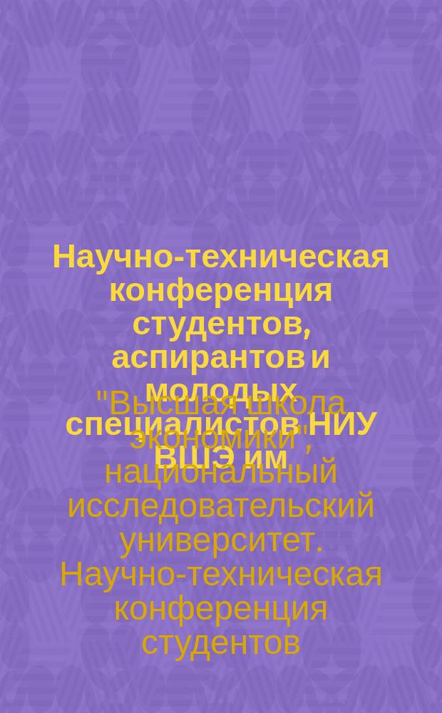 Научно-техническая конференция студентов, аспирантов и молодых специалистов НИУ ВШЭ им. Е.В. Арменского : материалы конференции
