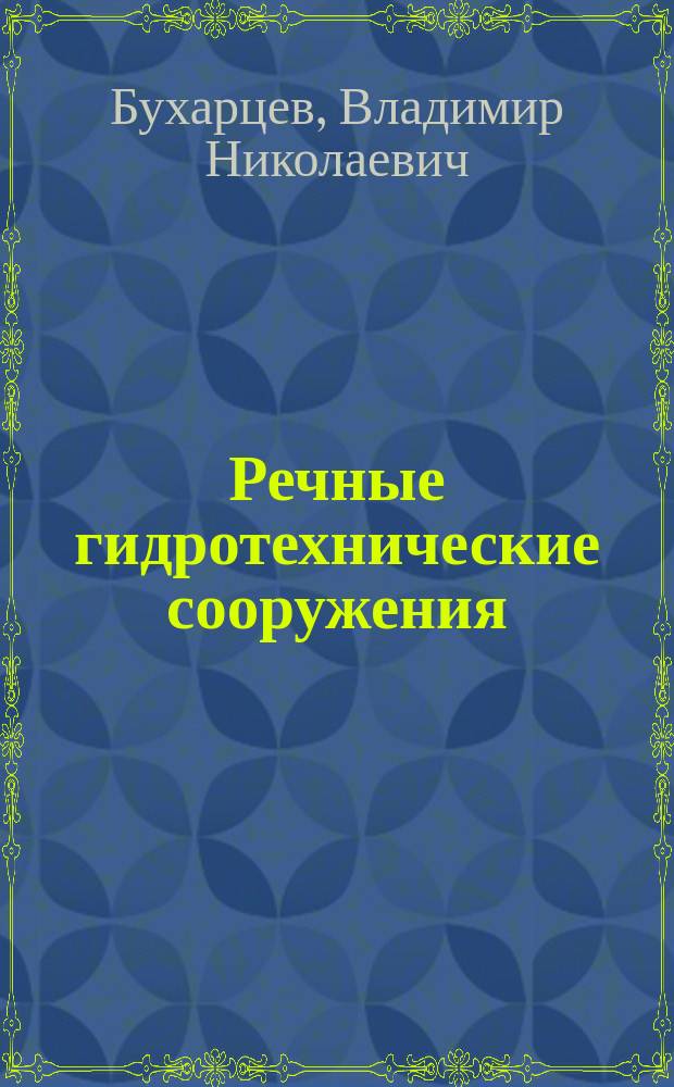 Речные гидротехнические сооружения : водозаборные и деривационные гидроузлы : учебное пособие