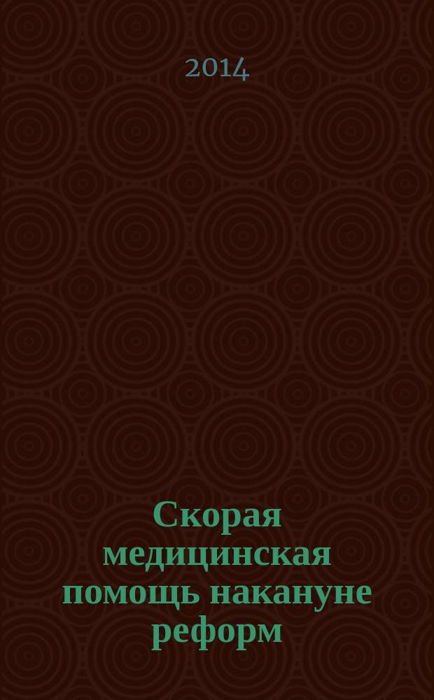Скорая медицинская помощь накануне реформ: состояние службы скорой медицинской помощи в Российской Федерации 2010-2012 годов : информационные и аналитические материалы : учебное пособие