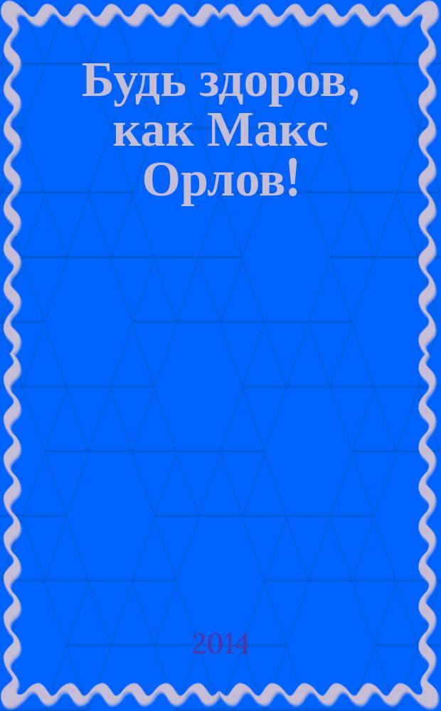 Будь здоров, как Макс Орлов! : стихи, дидактический материал : для детей дошкольного и младшего школьного возраста : (для чтения взрослыми детям)