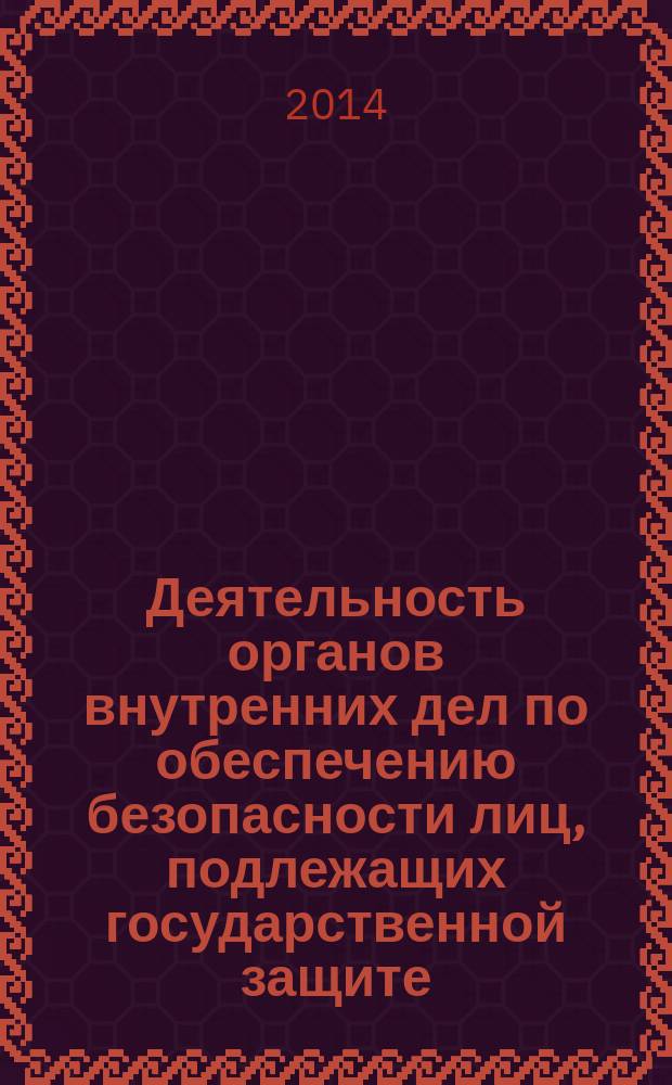 Деятельность органов внутренних дел по обеспечению безопасности лиц, подлежащих государственной защите, в современных условиях: вопросы теории и практики : материалы Всероссийской научно-практической конференции, 19 июня 2014 года, г. Уфа