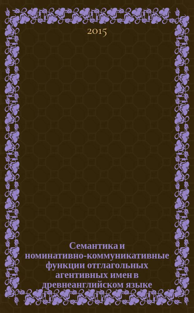 Семантика и номинативно-коммуникативные функции отглагольных агентивных имен в древнеанглийском языке : монография