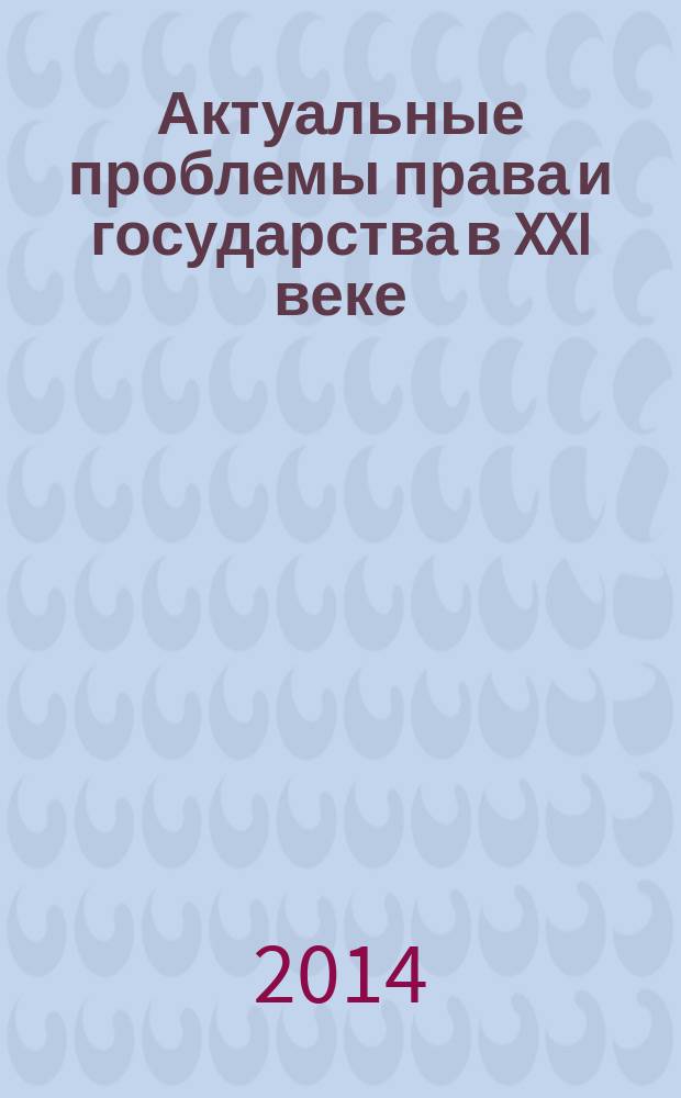 Актуальные проблемы права и государства в XXI веке : материалы VI Международной научно-практической конференции, 17-18 апреля 2014 г. конференция проведена в рамках реализации программы ООН "Вклад научной общественности" [в 2 ч. Ч. 2, т. 1