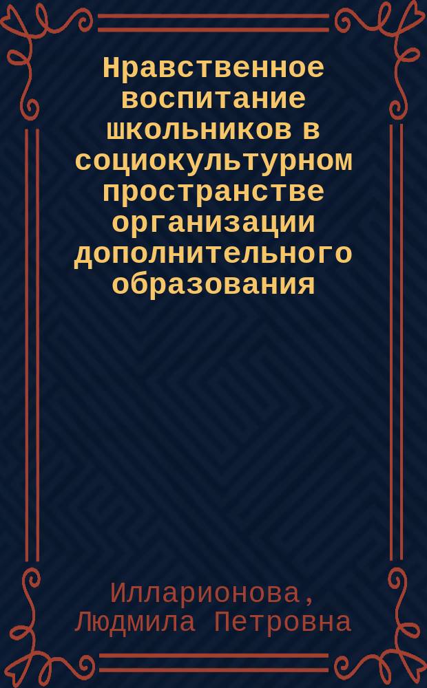 Нравственное воспитание школьников в социокультурном пространстве организации дополнительного образования : (монография)