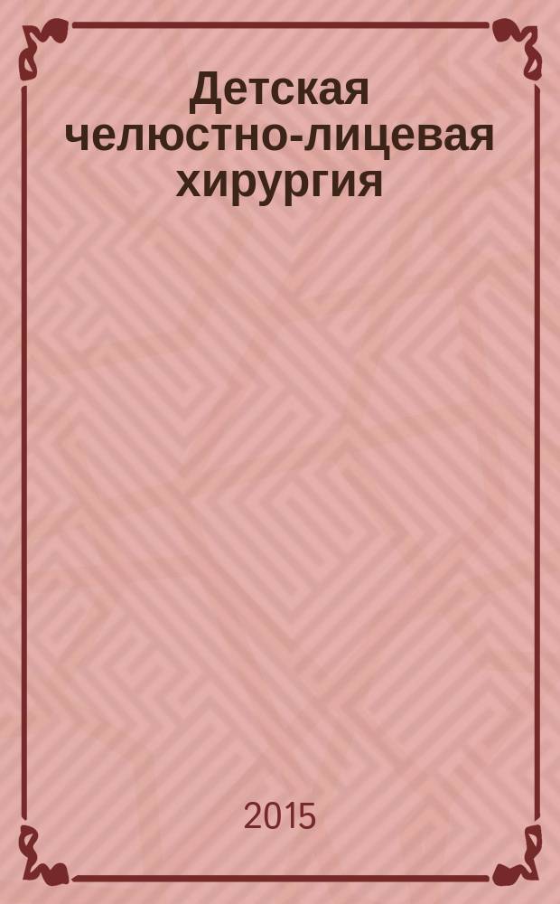 Детская челюстно-лицевая хирургия : руководство к практическим занятиям : учебное пособие : для студентов учреждений высшего профессионального образования, обучающихся по специальности "Стоматология" по модулю "Детская челюстно-лицевая хирургия" дисциплины "Челюстно-лицевая хирургия"