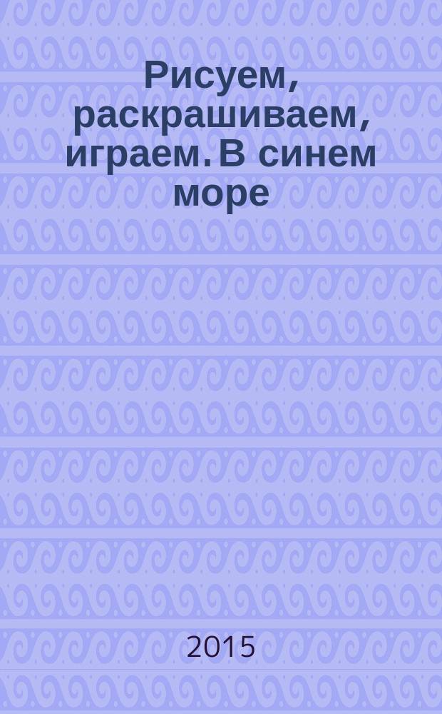 Рисуем, раскрашиваем, играем. В синем море : для чтения взрослыми детям