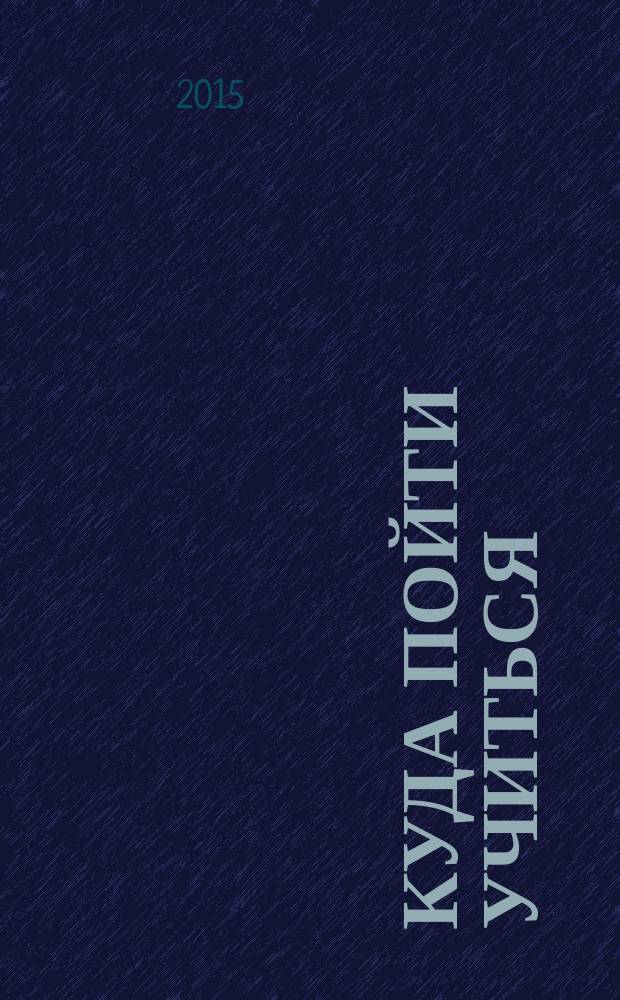 Куда пойти учиться : учебные заведения Рязани и Рязанской области : адресно-телефонный справочник, 2015