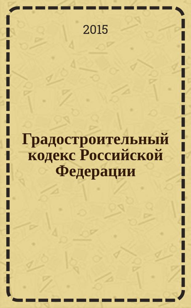 Градостроительный кодекс Российской Федерации : официальный текст : принят Государственной Думой 22 декабря 2004 года : одобрен Советом Федерации 24 декабря 2004 года : подписан Президентом РФ 29 декабря 2004 года № 190-Ф3 : (в ред. федеральных законов от 22.07.2005 № 117-Ф3 ... от 31.12.2014 № 533-Ф3, : с изм., внесенными федеральными законами от 21.07.2014 № 219-Ф3, от 29.12.2014 № 458-Ф3) : по состоянию на 5 февраля 2015 г.