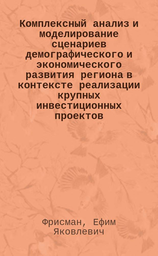 Комплексный анализ и моделирование сценариев демографического и экономического развития региона в контексте реализации крупных инвестиционных проектов (на примере Еврейской автономной области) = Complex analysis and modeling of regional demographic and economic development scenarios in context of large investment projects realization (on the example of Jewish autonomous region)