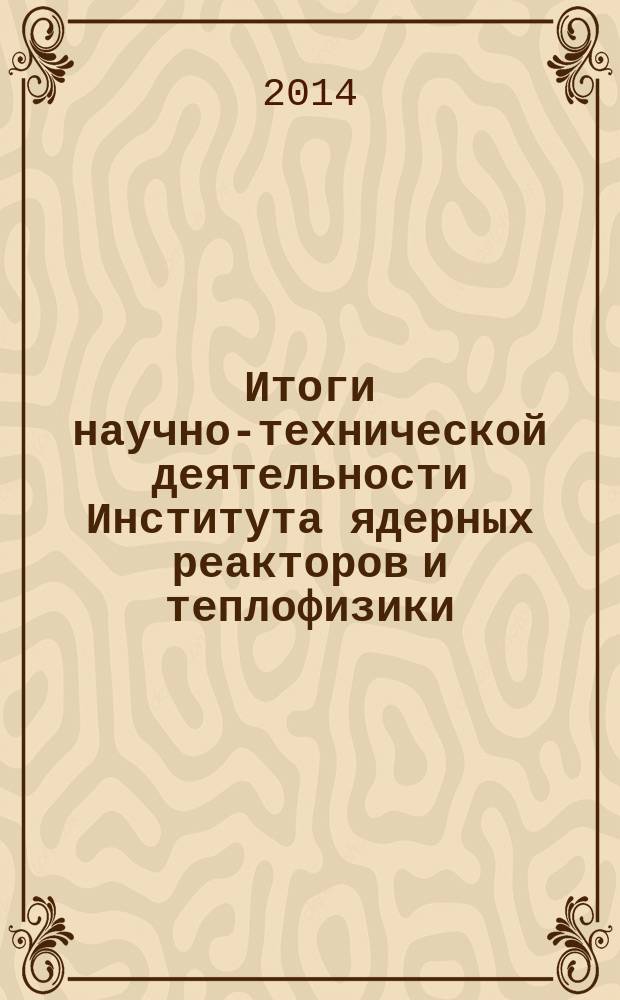 Итоги научно-технической деятельности Института ядерных реакторов и теплофизики .. : научно-технический сборник. ... за 2013 год