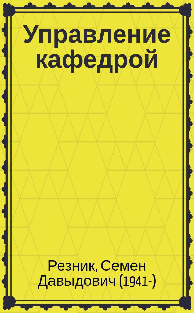 Управление кафедрой : как руководить профессорами и доцентами, как управлять "неуправляемыми" учеными, как подготовить восстребованного специалиста, как организовать самого себя : учебник