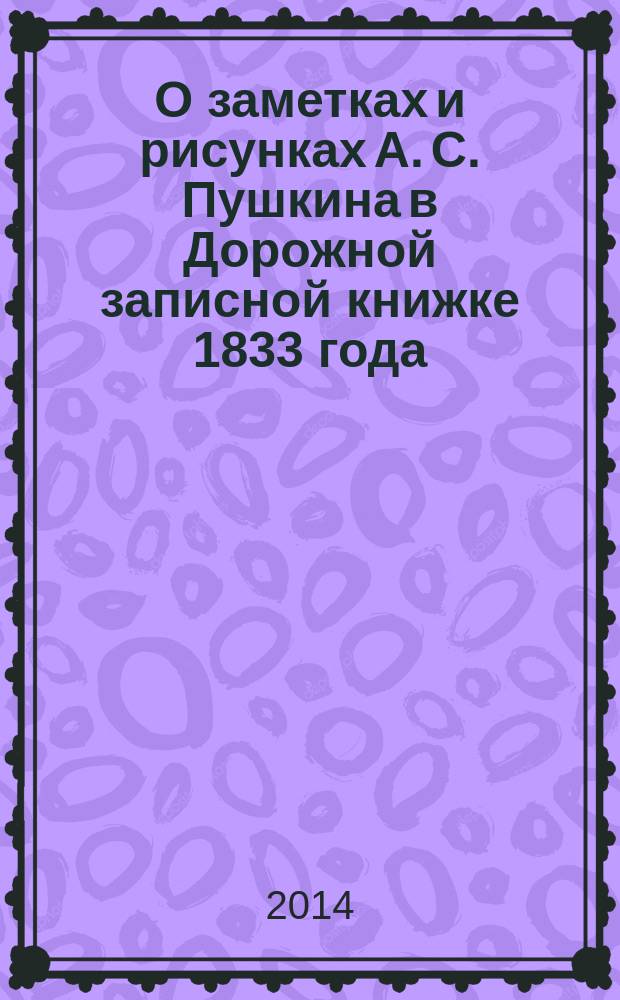 О заметках и рисунках А. С. Пушкина в Дорожной записной книжке 1833 года : (к 215-летию со дня рождения А. С. Пушкина)