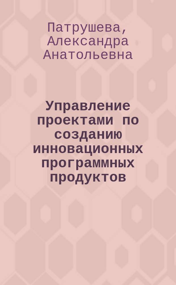 Управление проектами по созданию инновационных программных продуктов : автореферат диссертации на соискание ученой степени кандидата экономических наук : специальность 08.00.05 <Экономика и управление народным хозяйством по отраслям и сферам деятельности>
