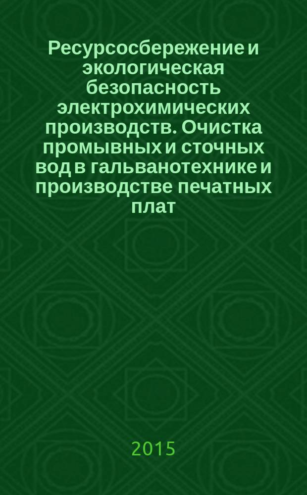 Ресурсосбережение и экологическая безопасность электрохимических производств. Очистка промывных и сточных вод в гальванотехнике и производстве печатных плат : учебное пособие