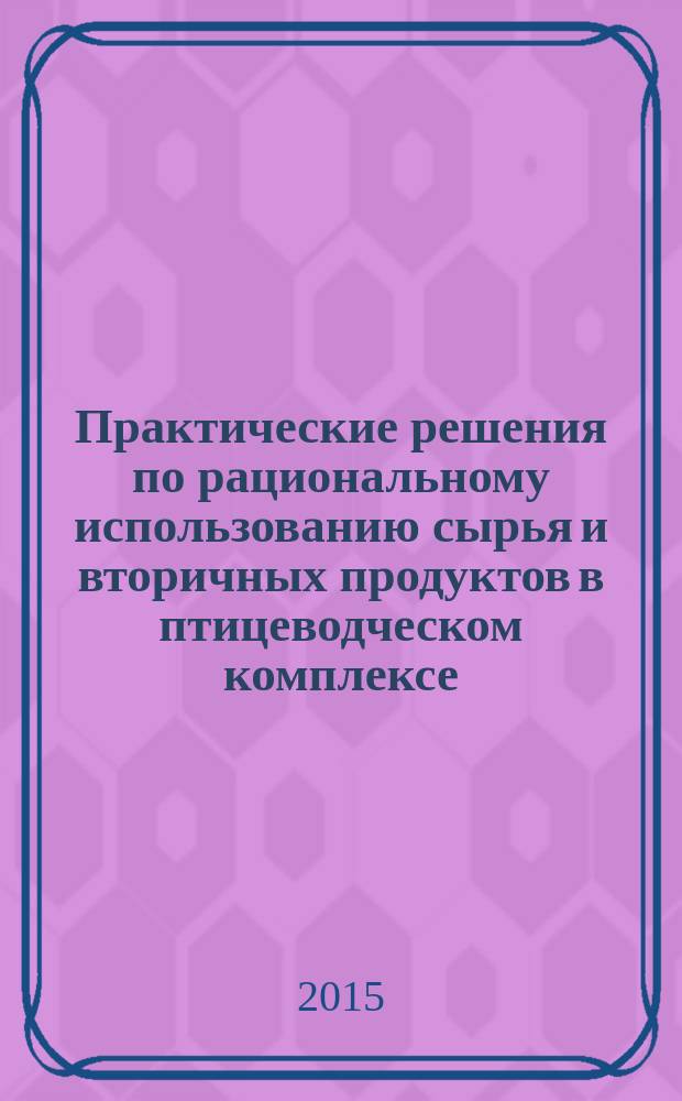 Практические решения по рациональному использованию сырья и вторичных продуктов в птицеводческом комплексе : материалы Международной конференции, 17 марта 2015 г., проходившей в рамках выставки - 13-я Международная выставка "Молочная и мясная индустрия", 17-20 марта 2015 года, Москва, ВДНХ (ВВЦ), павильон № 75