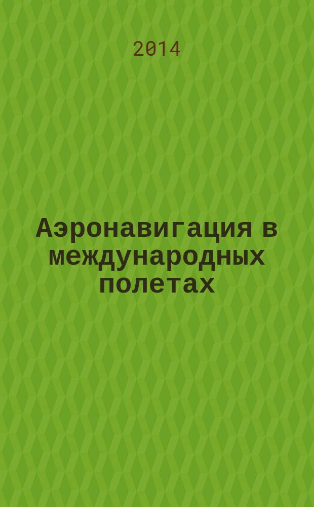 Аэронавигация в международных полетах : учебное пособие : для студентов высших учебных заведений, обучающихся по направлению подготовки "Аэронавигация" и специальностям высшего профессионального образования "Эксплуатация воздушных судов и организация воздушного движения", "Летная эксплуатация воздушных судов" и "Аэронавигационное обслуживание и использование воздушного пространства"